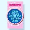 Sorry I'm Late My Cat Was Sitting on Me Pinback Button