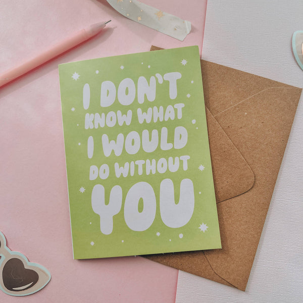 I Don’t Know What I Would Do Without You Greeting Card